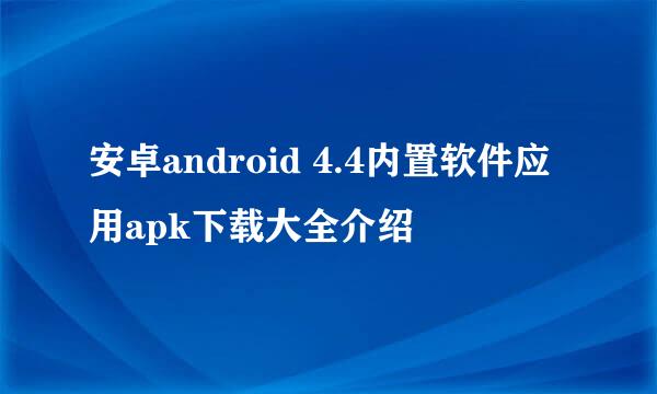 安卓android 4.4内置软件应用apk下载大全介绍