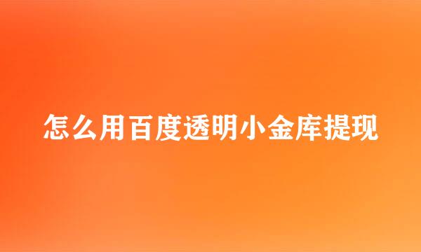 怎么用百度透明小金库提现