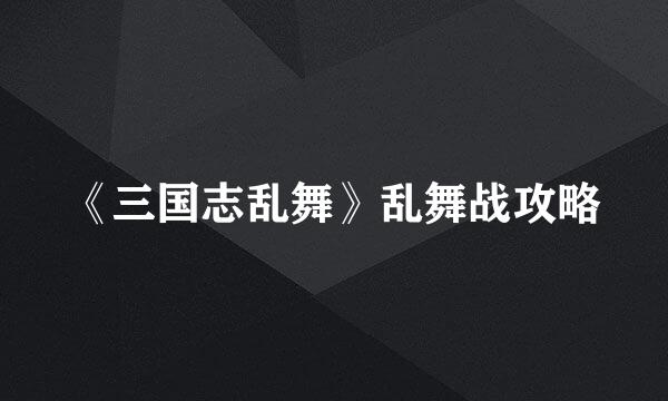 《三国志乱舞》乱舞战攻略