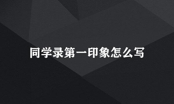 同学录第一印象怎么写