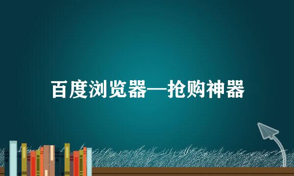 百度浏览器—抢购神器