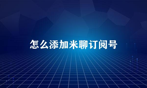 怎么添加米聊订阅号