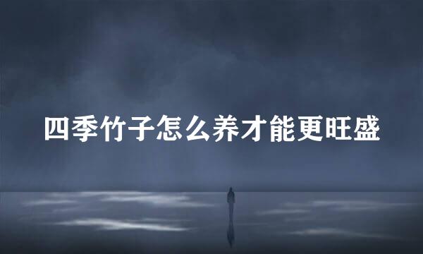 四季竹子怎么养才能更旺盛