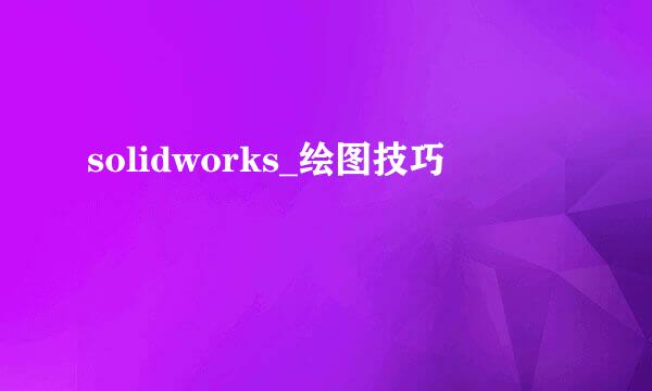 solidworks_绘图技巧