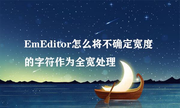 EmEditor怎么将不确定宽度的字符作为全宽处理