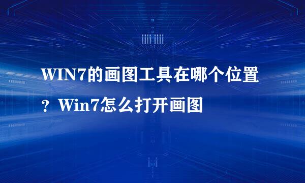 WIN7的画图工具在哪个位置？Win7怎么打开画图