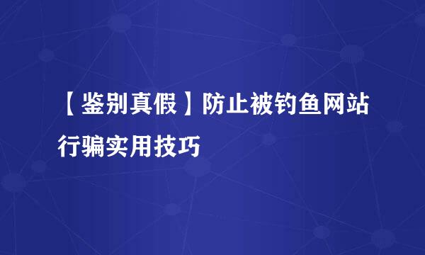 【鉴别真假】防止被钓鱼网站行骗实用技巧