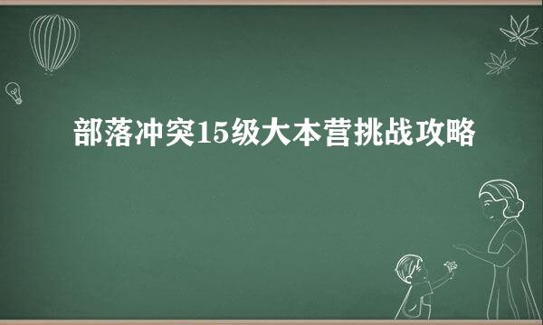 部落冲突15级大本营挑战攻略