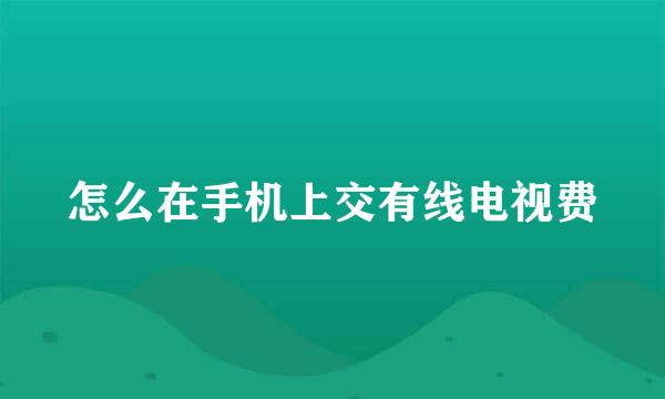 怎么在手机上交有线电视费