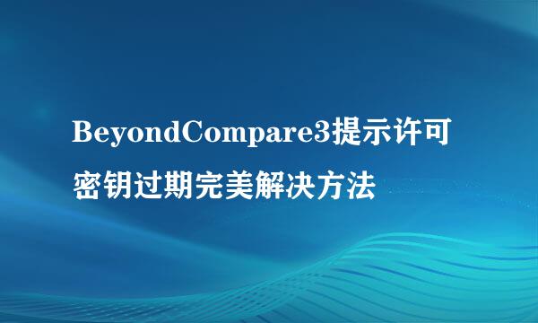 BeyondCompare3提示许可密钥过期完美解决方法