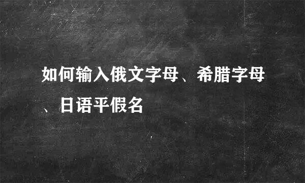 如何输入俄文字母、希腊字母、日语平假名