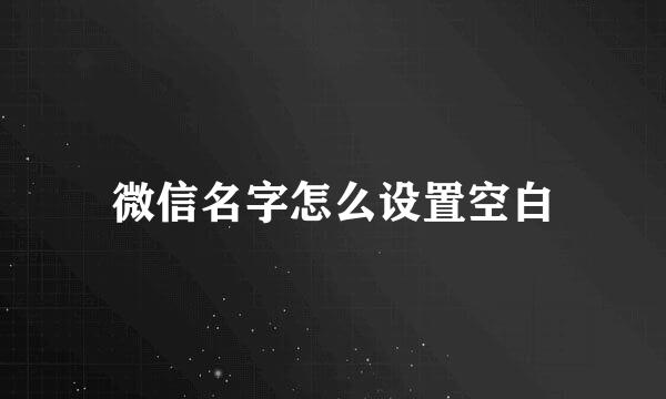 微信名字怎么设置空白