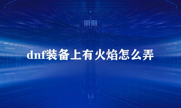 dnf装备上有火焰怎么弄