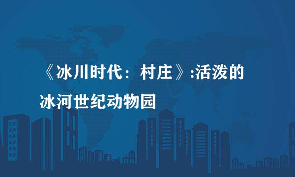 《冰川时代：村庄》:活泼的冰河世纪动物园