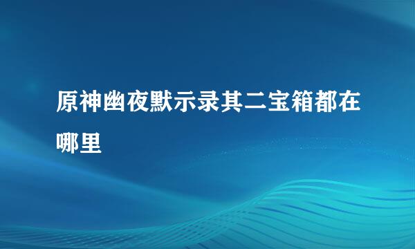 原神幽夜默示录其二宝箱都在哪里