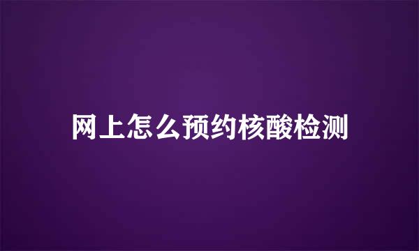 网上怎么预约核酸检测