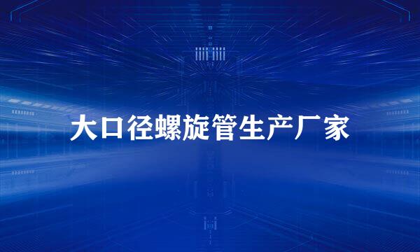 大口径螺旋管生产厂家