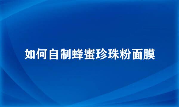 如何自制蜂蜜珍珠粉面膜