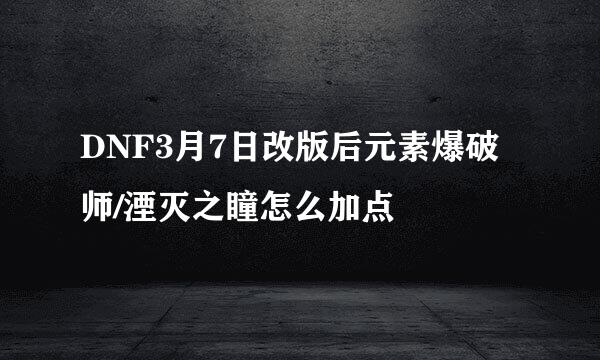 DNF3月7日改版后元素爆破师/湮灭之瞳怎么加点