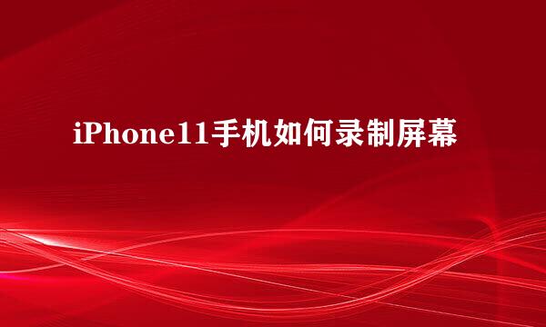 iPhone11手机如何录制屏幕