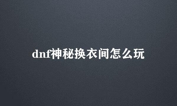 dnf神秘换衣间怎么玩