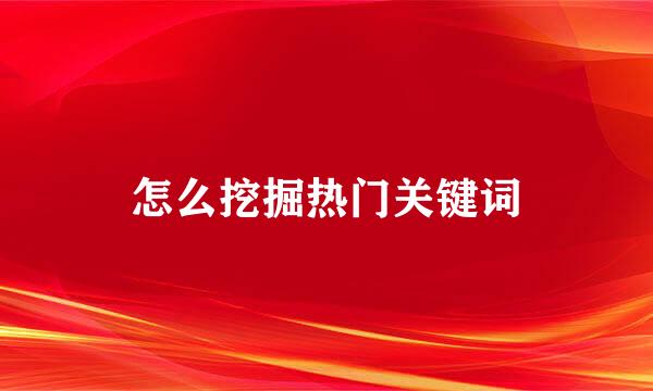 怎么挖掘热门关键词