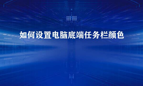 如何设置电脑底端任务栏颜色