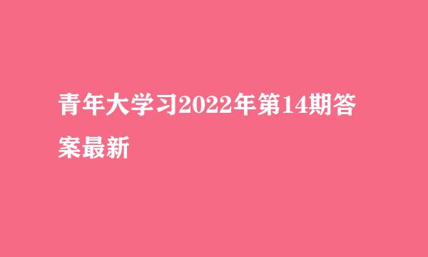 青年大学习2022年第14期答案最新