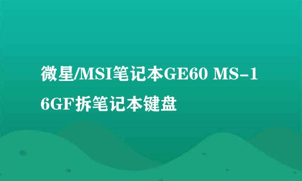 微星/MSI笔记本GE60 MS-16GF拆笔记本键盘
