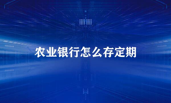 农业银行怎么存定期