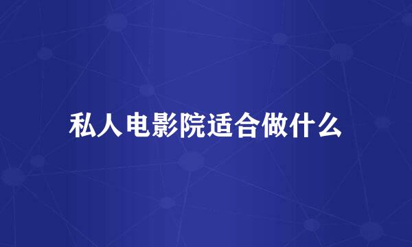 私人电影院适合做什么