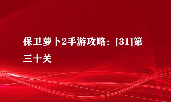 保卫萝卜2手游攻略：[31]第三十关