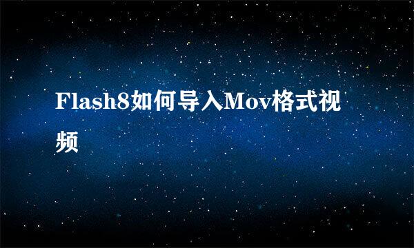 Flash8如何导入Mov格式视频