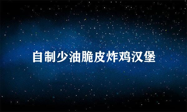 自制少油脆皮炸鸡汉堡