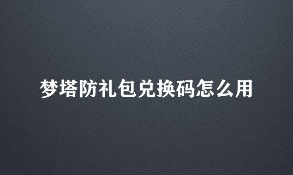 梦塔防礼包兑换码怎么用