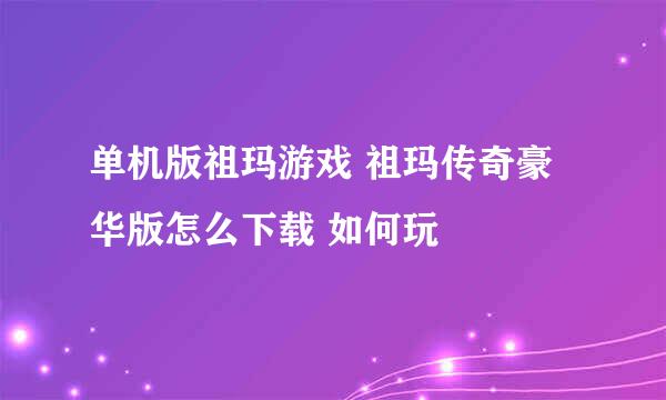 单机版祖玛游戏 祖玛传奇豪华版怎么下载 如何玩