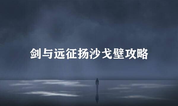 剑与远征扬沙戈壁攻略