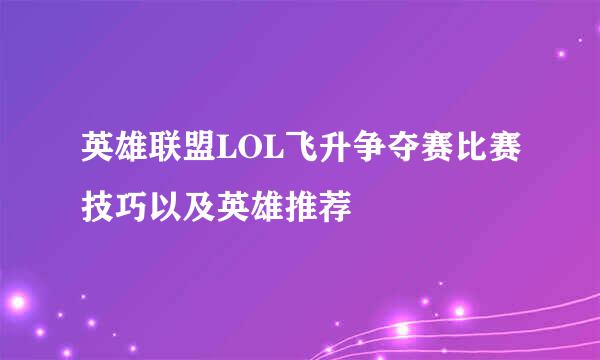 英雄联盟LOL飞升争夺赛比赛技巧以及英雄推荐