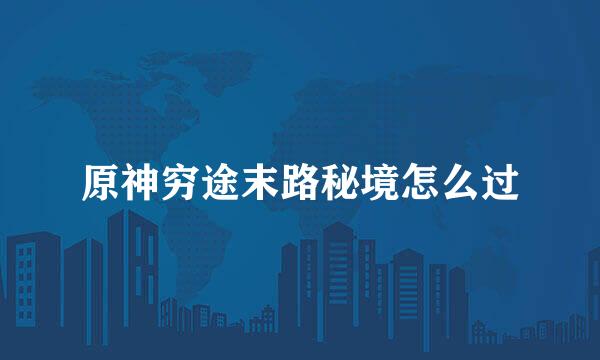 原神穷途末路秘境怎么过