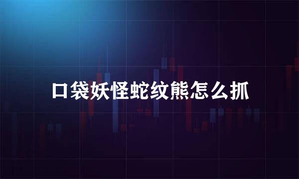 口袋妖怪蛇纹熊怎么抓