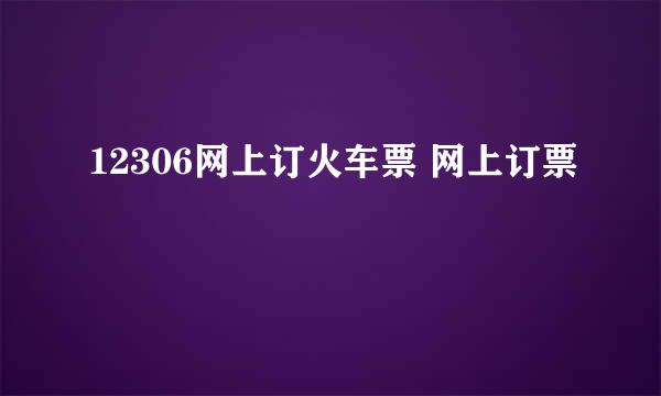 12306网上订火车票 网上订票
