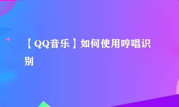 【QQ音乐】如何使用哼唱识别