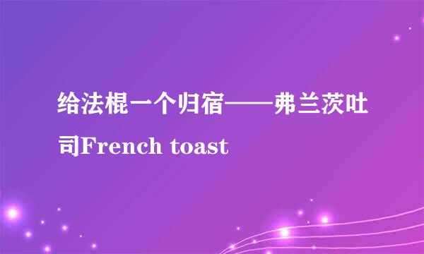 给法棍一个归宿——弗兰茨吐司French toast