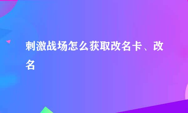 刺激战场怎么获取改名卡、改名