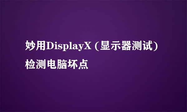 妙用DisplayX (显示器测试)检测电脑坏点