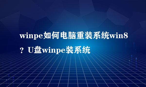 winpe如何电脑重装系统win8？U盘winpe装系统