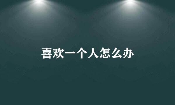 喜欢一个人怎么办