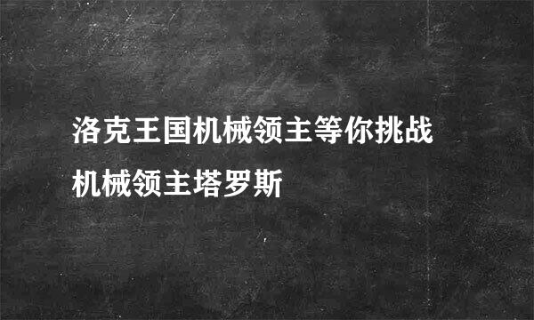 洛克王国机械领主等你挑战 机械领主塔罗斯
