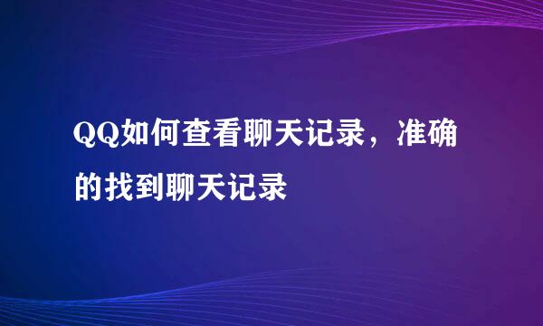 QQ如何查看聊天记录，准确的找到聊天记录