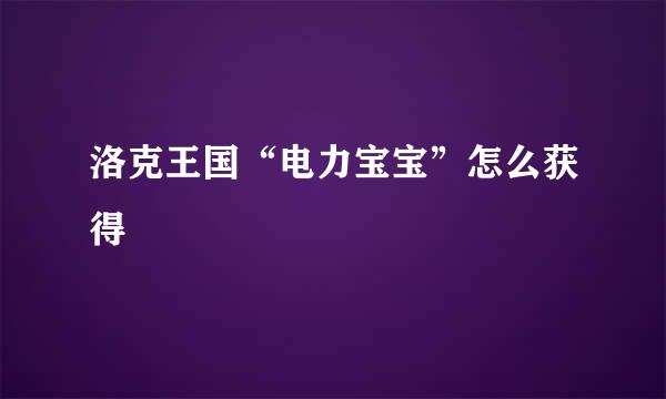 洛克王国“电力宝宝”怎么获得